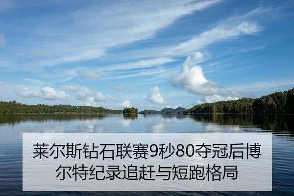 莱尔斯钻石联赛9秒80夺冠后博尔特纪录追赶与短跑格局